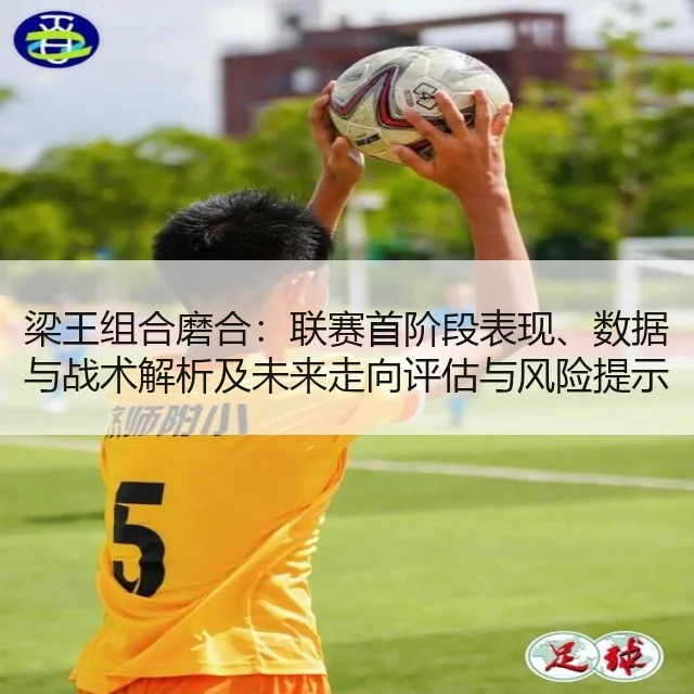 梁王组合磨合：联赛首阶段表现、数据与战术解析及未来走向评估与风险提示